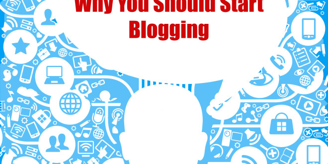 5 reasons Why you Should Start Blogging.